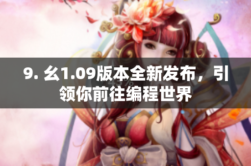 9. 幺1.09版本全新发布，引领你前往编程世界