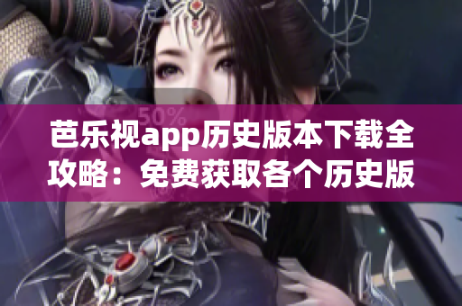 芭乐视app历史版本下载全攻略：免费获取各个历史版本的方法分享