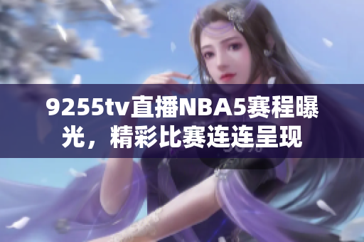 9255tv直播NBA5赛程曝光，精彩比赛连连呈现