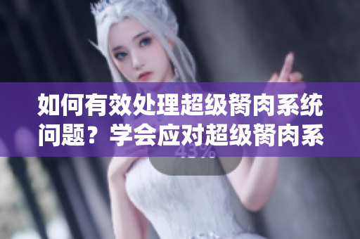 如何有效处理超级胬肉系统问题？学会应对超级胬肉系统的方法