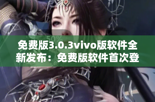 免费版3.0.3vivo版软件全新发布：免费版软件首次登陆vivo平台