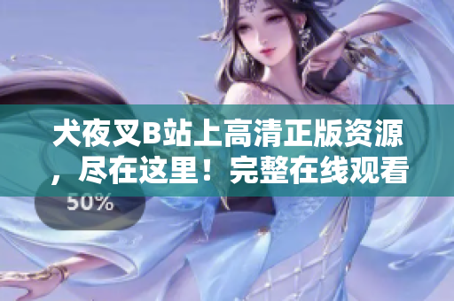 犬夜叉B站上高清正版资源，尽在这里！完整在线观看，精彩不容错过！