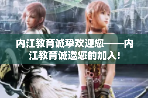 内江教育诚挚欢迎您——内江教育诚邀您的加入!