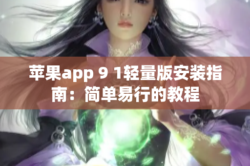 苹果app 9 1轻量版安装指南：简单易行的教程