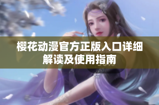 樱花动漫官方正版入口详细解读及使用指南