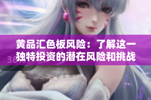 黄品汇色板风险：了解这一独特投资的潜在风险和挑战