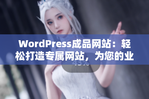 WordPress成品网站：轻松打造专属网站，为您的业务提供完美解决方案