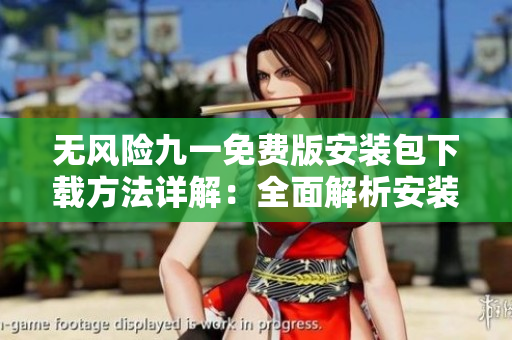 无风险九一免费版安装包下载方法详解：全面解析安装步骤，轻松获取免费版本安装包