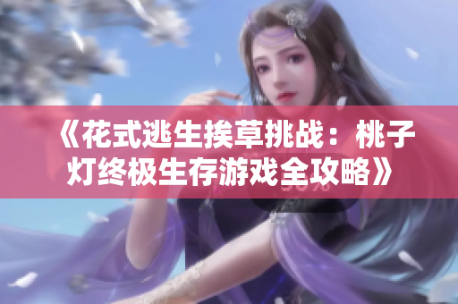 《花式逃生挨草挑战：桃子灯终极生存游戏全攻略》