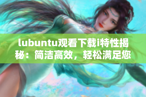 lubuntu观看下载i特性揭秘：简洁高效，轻松满足您的需求