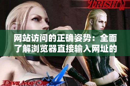 网站访问的正确姿势：全面了解浏览器直接输入网址的方法