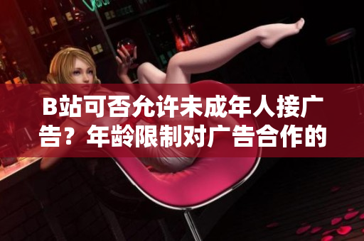 B站可否允许未成年人接广告？年龄限制对广告合作的影响