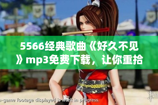 5566经典歌曲《好久不见》mp3免费下载，让你重拾怀旧之情