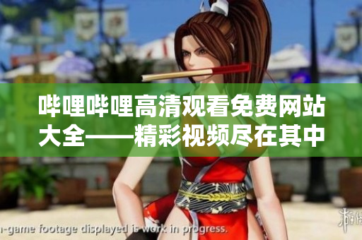 哔哩哔哩高清观看免费网站大全——精彩视频尽在其中