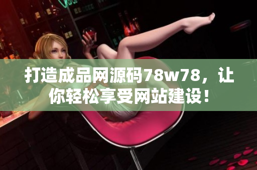 打造成品网源码78w78，让你轻松享受网站建设！