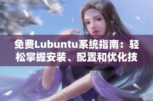 免费Lubuntu系统指南：轻松掌握安装、配置和优化技巧