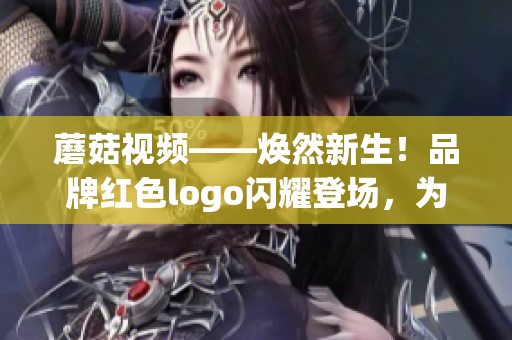 蘑菇视频——焕然新生！品牌红色logo闪耀登场，为你呈现更丰富的视频内容