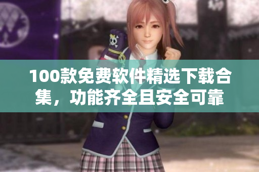 100款免费软件精选下载合集，功能齐全且安全可靠