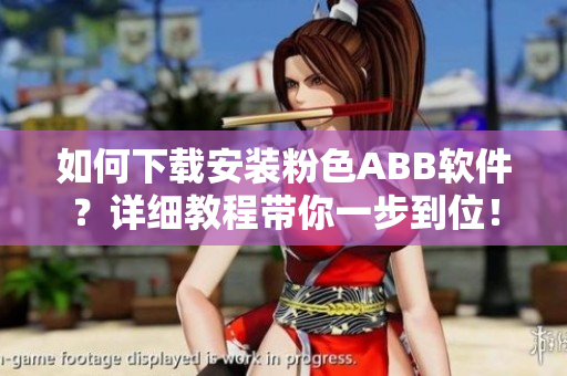 如何下载安装粉色ABB软件？详细教程带你一步到位！
