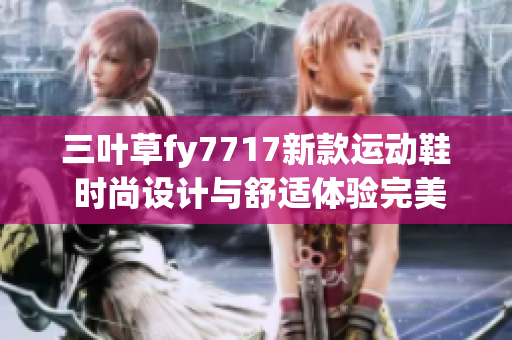 三叶草fy7717新款运动鞋 时尚设计与舒适体验完美结合