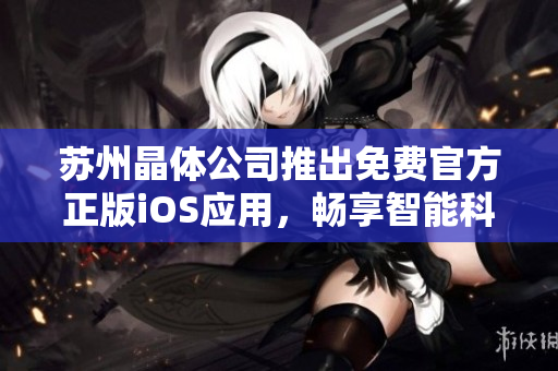 苏州晶体公司推出免费官方正版iOS应用，畅享智能科技新体验