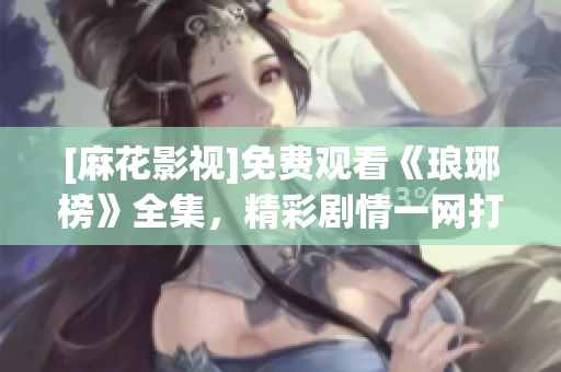 [麻花影视]免费观看《琅琊榜》全集，精彩剧情一网打尽