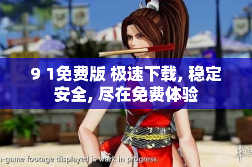 9 1免费版 极速下载, 稳定安全, 尽在免费体验
