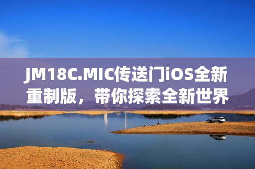 JM18C.MIC传送门iOS全新重制版，带你探索全新世界
