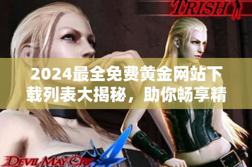 2024最全免费黄金网站下载列表大揭秘，助你畅享精彩黄金资源