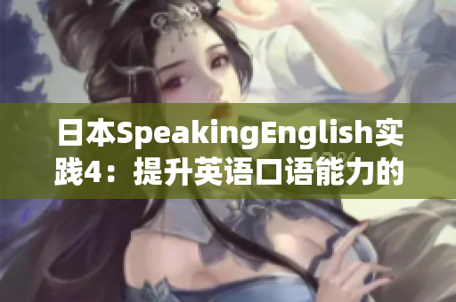 日本SpeakingEnglish实践4：提升英语口语能力的实用技巧与策略分享