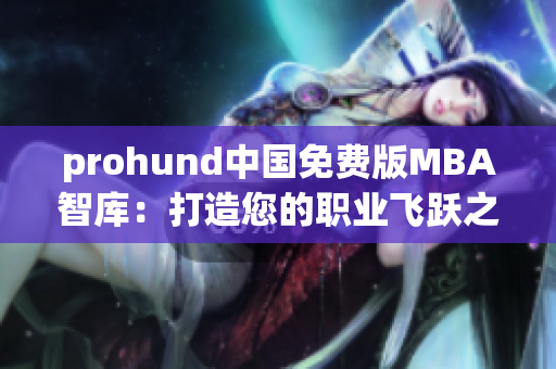 prohund中国免费版MBA智库：打造您的职业飞跃之路