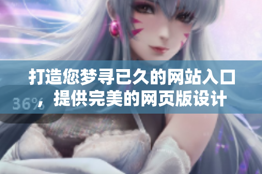 打造您梦寻已久的网站入口，提供完美的网页版设计