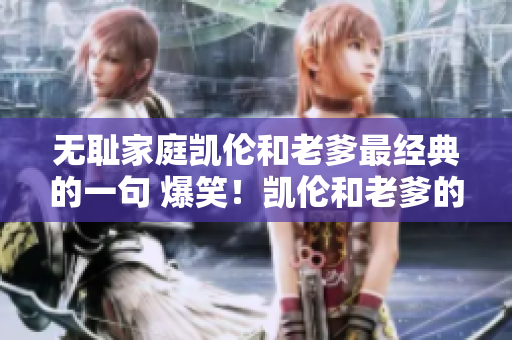 无耻家庭凯伦和老爹最经典的一句 爆笑！凯伦和老爹的无厘头日常笑料