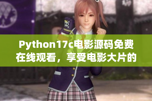 Python17c电影源码免费在线观看，享受电影大片的全新体验