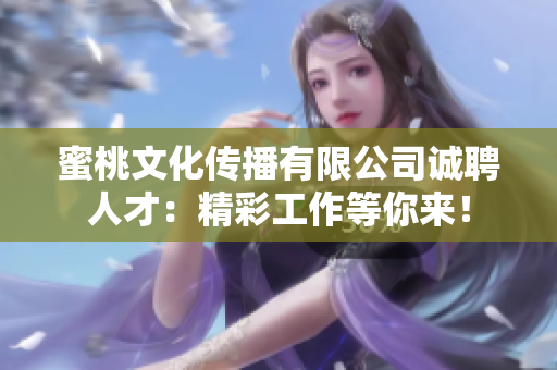 蜜桃文化传播有限公司诚聘人才：精彩工作等你来！