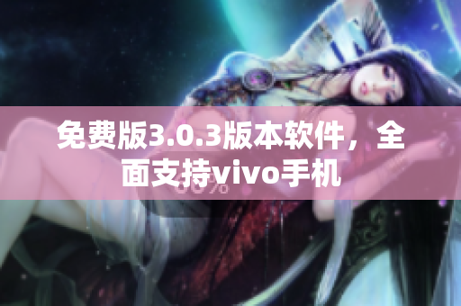 免费版3.0.3版本软件，全面支持vivo手机