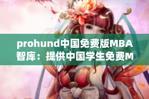 prohund中国免费版MBA智库：提供中国学生免费MBA教育资源