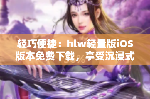 轻巧便捷：hlw轻量版iOS版本免费下载，享受沉浸式阅读体验