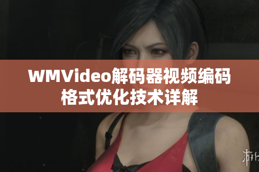 WMVideo解码器视频编码格式优化技术详解