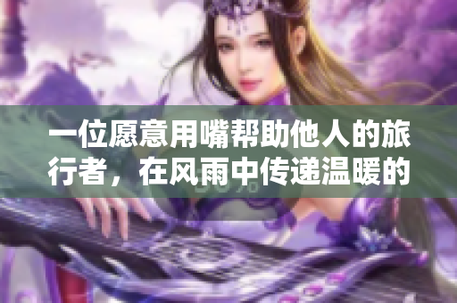 一位愿意用嘴帮助他人的旅行者，在风雨中传递温暖的故事