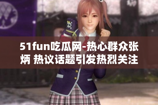 51fun吃瓜网-热心群众张炳 热议话题引发热烈关注