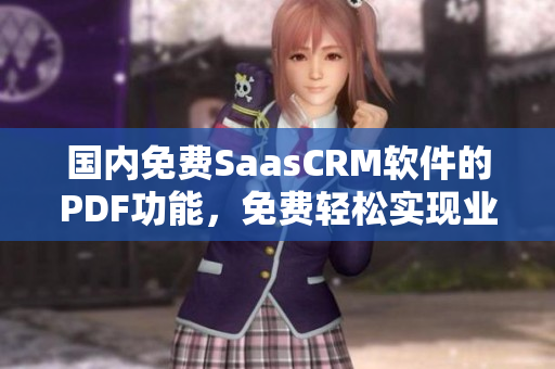 国内免费SaasCRM软件的PDF功能，免费轻松实现业务文档管理