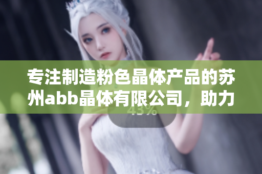 专注制造粉色晶体产品的苏州abb晶体有限公司，助力行业创新与发展