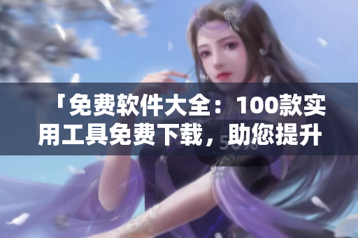 「免费软件大全：100款实用工具免费下载，助您提升生活效率！」