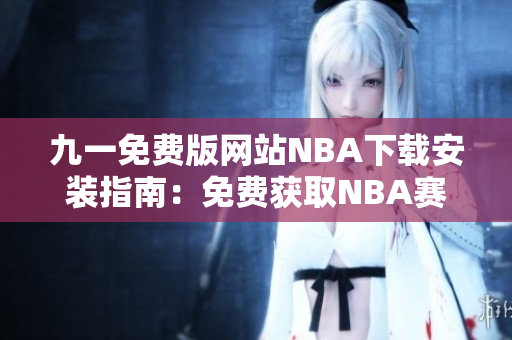 九一免费版网站NBA下载安装指南：免费获取NBA赛事直播，安装简易快捷