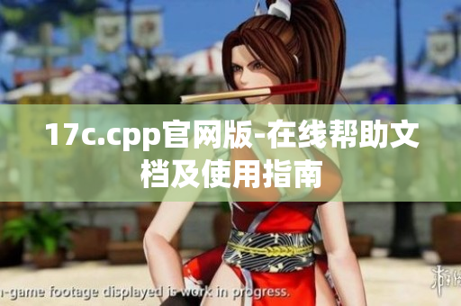 17c.cpp官网版-在线帮助文档及使用指南