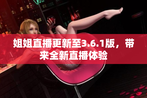姐姐直播更新至3.6.1版，带来全新直播体验