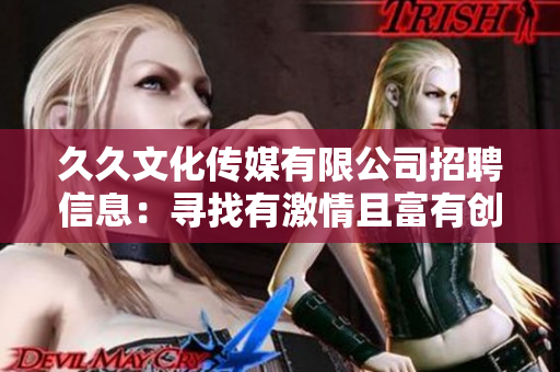 久久文化传媒有限公司招聘信息：寻找有激情且富有创意的人才