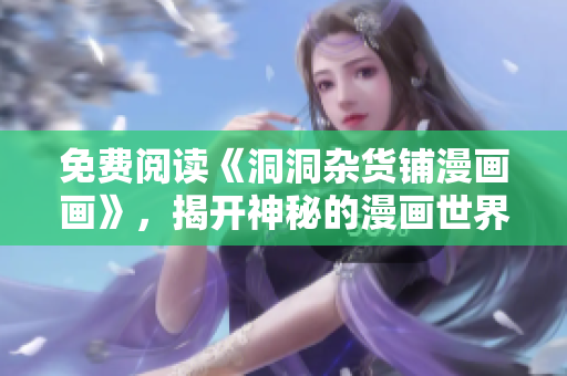 免费阅读《洞洞杂货铺漫画画》，揭开神秘的漫画世界般冒险！