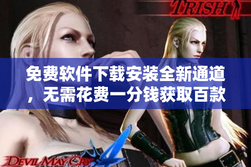 免费软件下载安装全新通道，无需花费一分钱获取百款热门软件